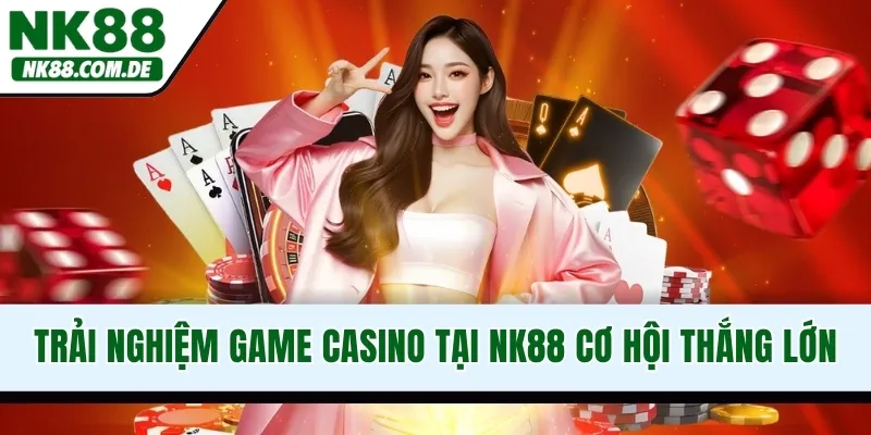 Trải nghiệm game Casino tại NK88 cơ hội thắng lớn